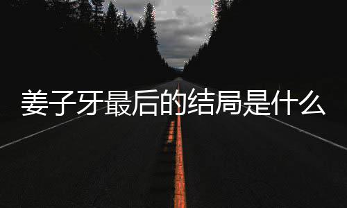 盘点么揭秘 牙最牙结蛋内析大容解后的姜子结局姜子局彩是什